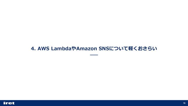 4. AWS LambdaやAmazon SNSについて軽くおさらい
16
