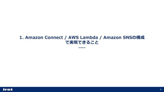1. Amazon Connect / AWS Lambda / Amazon SNSの構成
で実現できること
5
