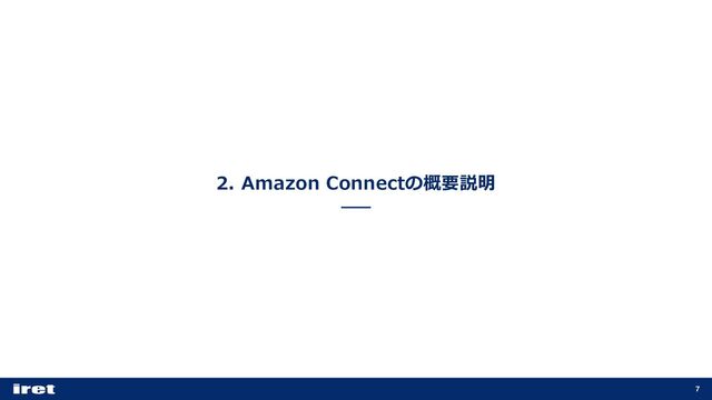 2. Amazon Connectの概要説明
7
