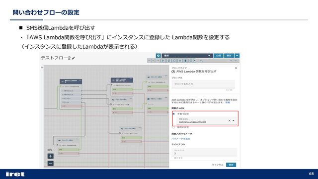 問い合わせフローの設定
68
n SMS送信Lambdaを呼び出す
・「AWS Lambda関数を呼び出す」にインスタンスに登録した Lambda関数を設定する
（インスタンスに登録したLambdaが表⽰される）
