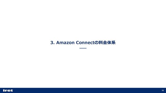 3. Amazon Connectの料⾦体系
10
