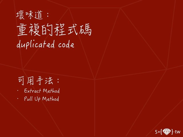 壞味道：
重複的程式碼
duplicated code
可用手法：
• Extract Method
• Pull Up Method
