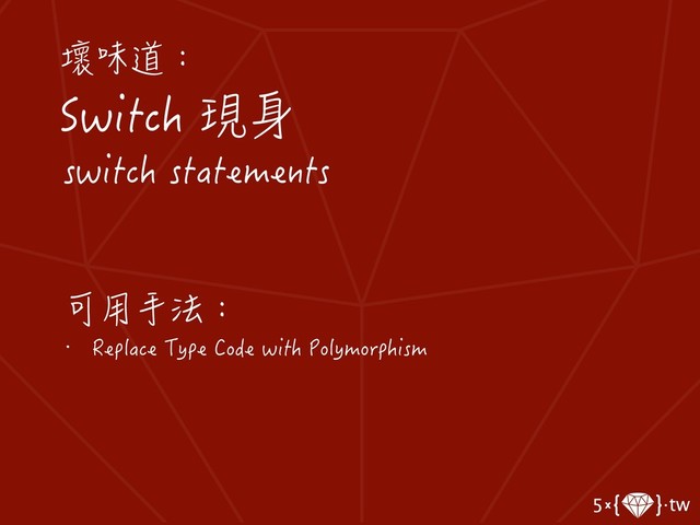 壞味道：
Switch 現身
switch statements
可用手法：
• Replace Type Code with Polymorphism
