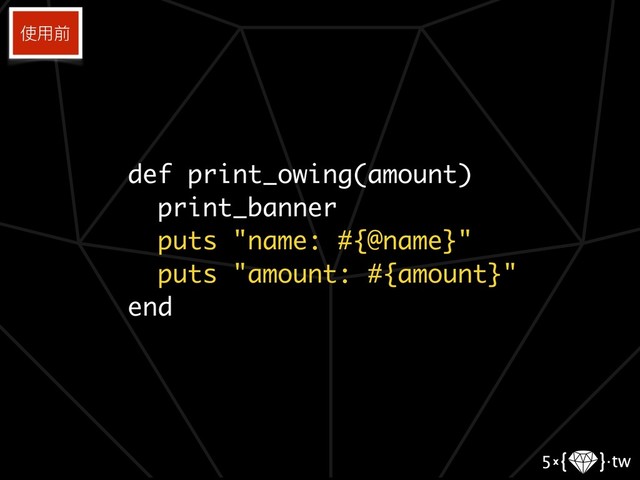 def print_owing(amount)
print_banner
puts "name: #{@name}"
puts "amount: #{amount}"
end
使⽤用前
