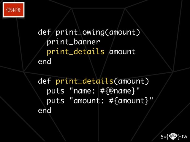 def print_owing(amount)
print_banner
print_details amount
end
def print_details(amount)
puts "name: #{@name}"
puts "amount: #{amount}"
end
使⽤用後
