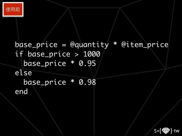 base_price = @quantity * @item_price
if base_price > 1000
base_price * 0.95
else
base_price * 0.98
end
使⽤用前

