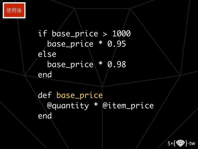 if base_price > 1000
base_price * 0.95
else
base_price * 0.98
end
def base_price
@quantity * @item_price
end
使⽤用後

