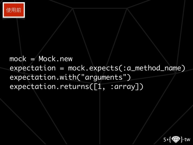 mock = Mock.new
expectation = mock.expects(:a_method_name)
expectation.with("arguments")
expectation.returns([1, :array])
使⽤用前
