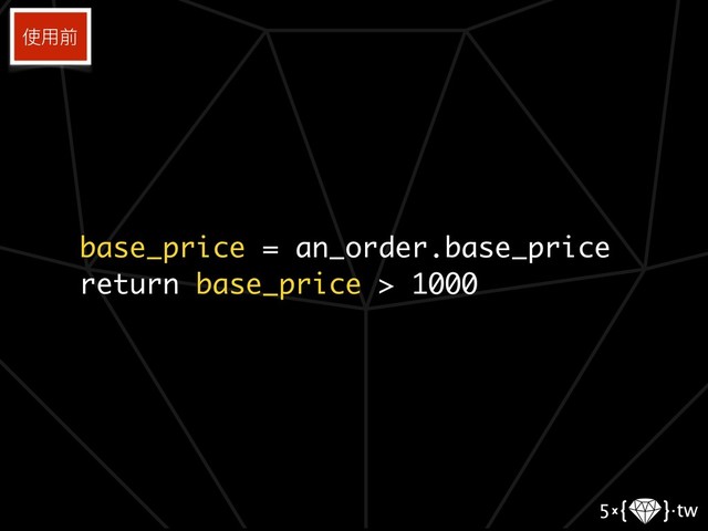 base_price = an_order.base_price
return base_price > 1000
使⽤用前
