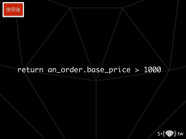 return an_order.base_price > 1000
使⽤用後
