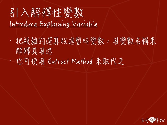 引入解釋性變數
Introduce Explaining Variable
• 把複雜的運算放進暫時變數，用變數名稱來
解釋其用途
• 也可使用 Extract Method 來取代之
