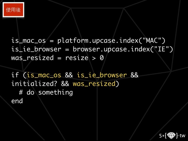 is_mac_os = platform.upcase.index("MAC")
is_ie_browser = browser.upcase.index("IE")
was_resized = resize > 0
if (is_mac_os && is_ie_browser &&
initialized? && was_resized)
# do something
end
使⽤用後
