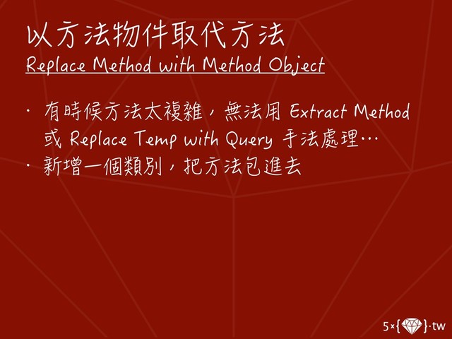 以方法物件取代方法
Replace Method with Method Object
• 有時候方法太複雜，無法用 Extract Method
或 Replace Temp with Query 手法處理…
• 新增一個類別，把方法包進去
