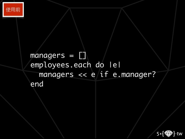managers = []
employees.each do |e|
managers << e if e.manager?
end
使⽤用前
