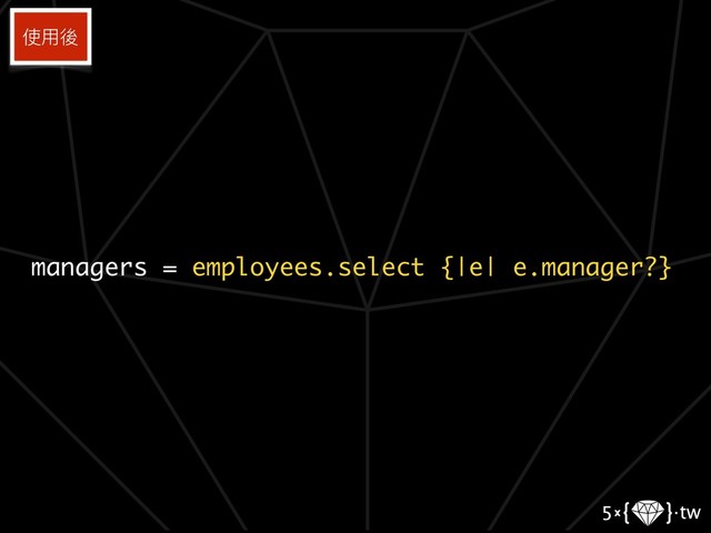 managers = employees.select {|e| e.manager?}
使⽤用後
