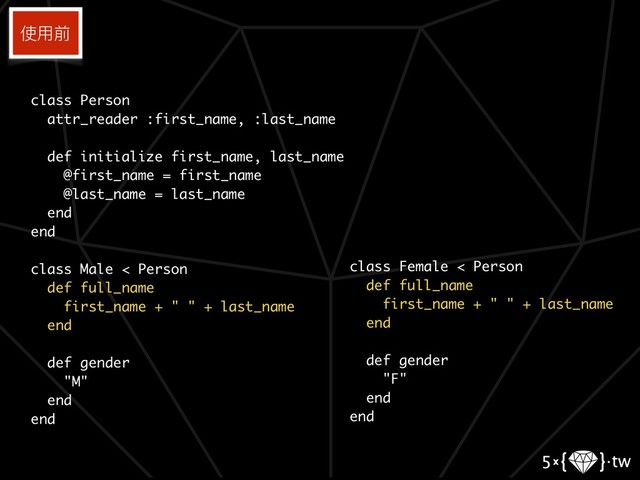 class Person
attr_reader :first_name, :last_name
def initialize first_name, last_name
@first_name = first_name
@last_name = last_name
end
end
class Male < Person
def full_name
first_name + " " + last_name
end
def gender
"M"
end
end
使⽤用前
class Female < Person
def full_name
first_name + " " + last_name
end
def gender
"F"
end
end
