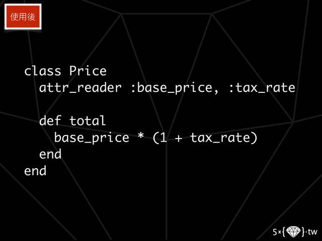 class Price
attr_reader :base_price, :tax_rate
def total
base_price * (1 + tax_rate)
end
end
使⽤用後
