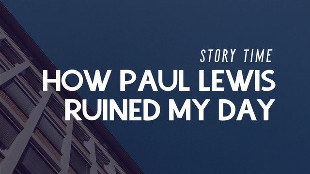HOW PAUL LEWIS
S T O RY T I M E
RUINED MY DAY
