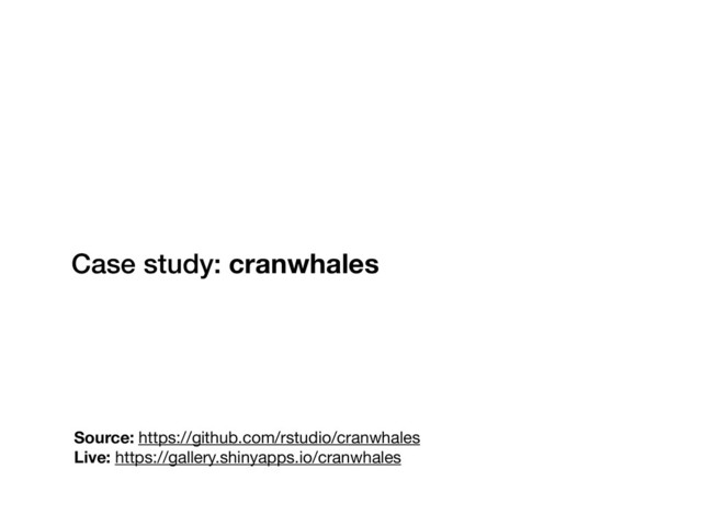 Case study: cranwhales
Source: https://github.com/rstudio/cranwhales
Live: https://gallery.shinyapps.io/cranwhales
