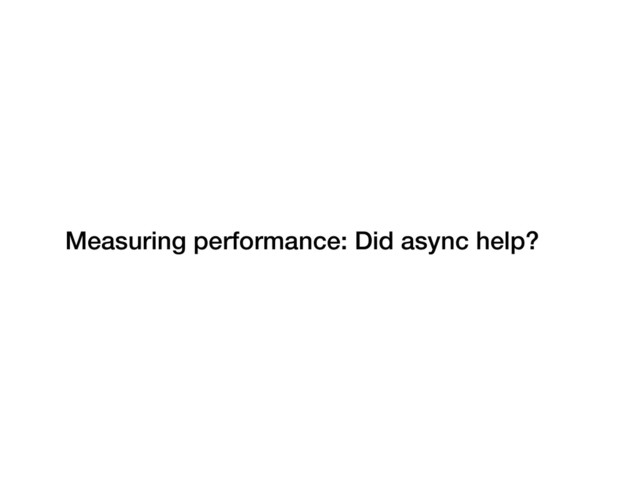 Measuring performance: Did async help?
