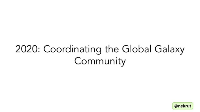 2020: Coordinating the Global Galaxy
Community
