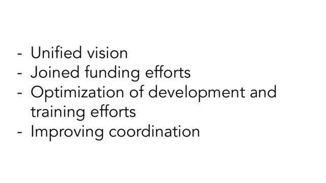 - Uniﬁed vision
- Joined funding efforts
- Optimization of development and
training efforts
- Improving coordination
