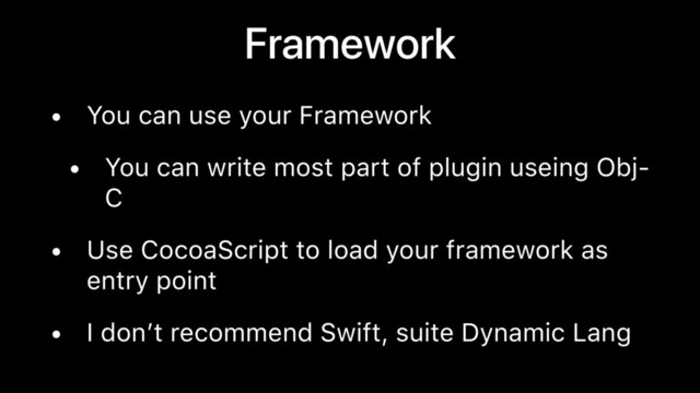 Framework
• You can use your Framework
• You can write most part of plugin useing Obj-
C
• Use CocoaScript to load your framework as
entry point
• I don’t recommend Swift, suite Dynamic Lang

