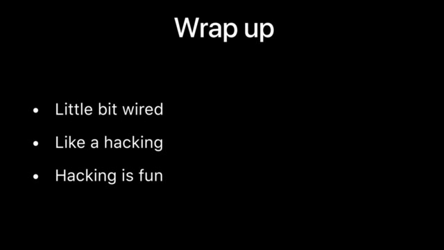 Wrap up
• Little bit wired
• Like a hacking
• Hacking is fun
