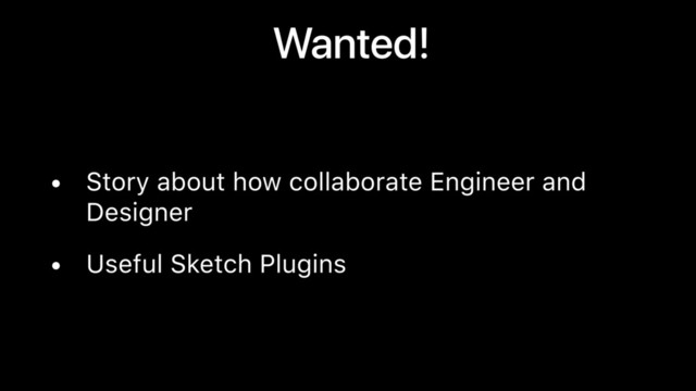 Wanted!
• Story about how collaborate Engineer and
Designer
• Useful Sketch Plugins
