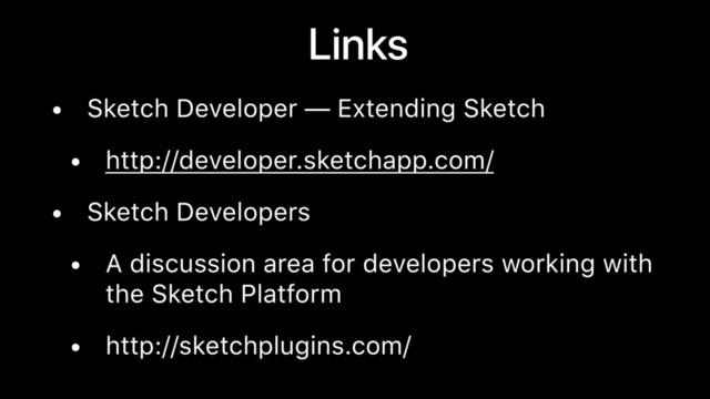 Links
• Sketch Developer — Extending Sketch
• http://developer.sketchapp.com/
• Sketch Developers
• A discussion area for developers working with
the Sketch Platform
• http://sketchplugins.com/
