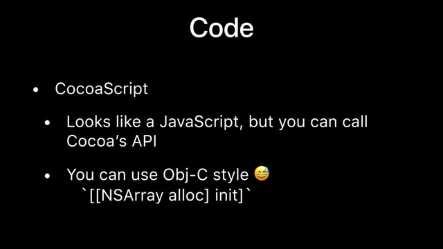 Code
• CocoaScript
• Looks like a JavaScript, but you can call
Cocoa’s API
• You can use Obj-C style  
`[[NSArray alloc] init]`
