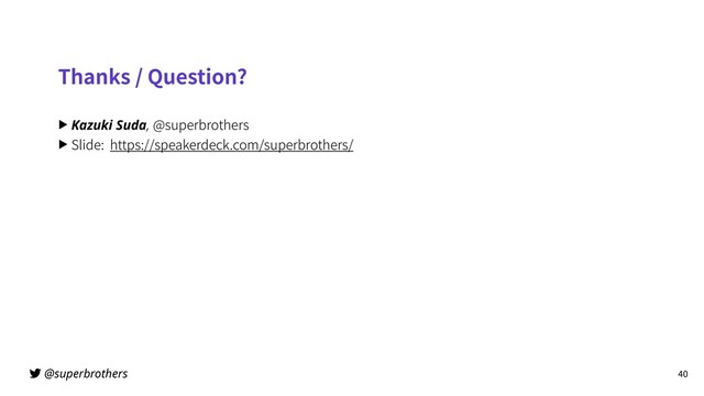 @superbrothers
Thanks / Question?
▶ Kazuki Suda, @superbrothers
▶ Slide: https://speakerdeck.com/superbrothers/
40
