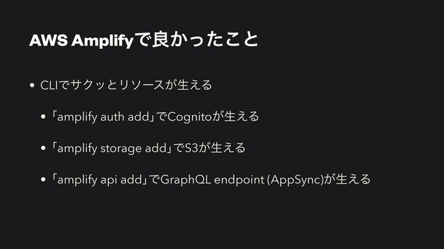 AWS AmplifyͰྑ͔ͬͨ͜ͱ
• CLIͰαΫοͱϦιʔε͕ੜ͑Δ


• ňamplify auth addŉͰCognito͕ੜ͑Δ


• ňamplify storage addŉͰS3͕ੜ͑Δ


• ňamplify api addŉͰGraphQL endpoint (AppSync)͕ੜ͑Δ
