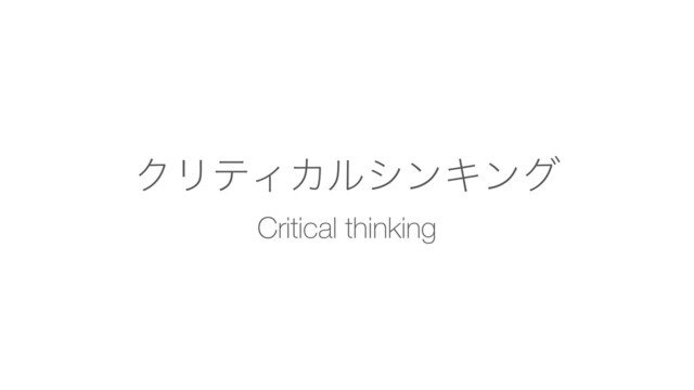 ΫϦςΟΧϧγϯΩϯά
Critical thinking
