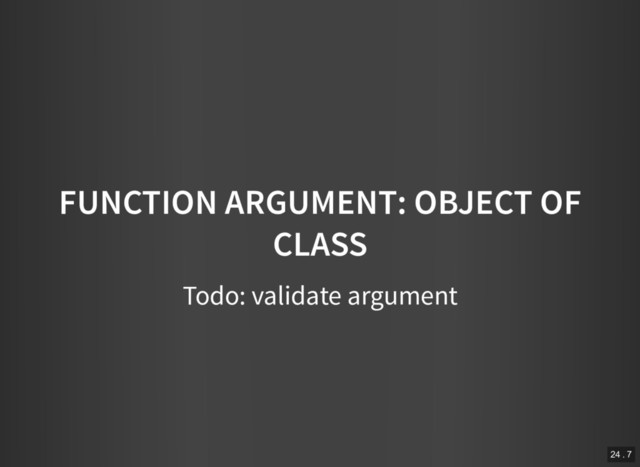 FUNCTION ARGUMENT: OBJECT OF
CLASS
Todo: validate argument
24 . 7
