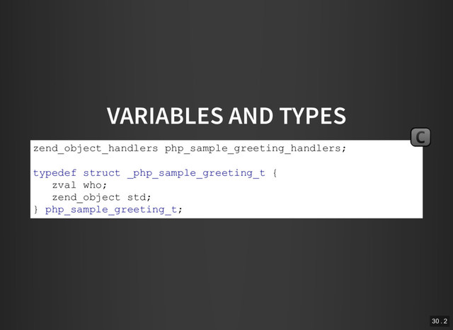 VARIABLES AND TYPES
zend_object_handlers php_sample_greeting_handlers;
typedef struct _php_sample_greeting_t {
zval who;
zend_object std;
} php_sample_greeting_t;
C
30 . 2
