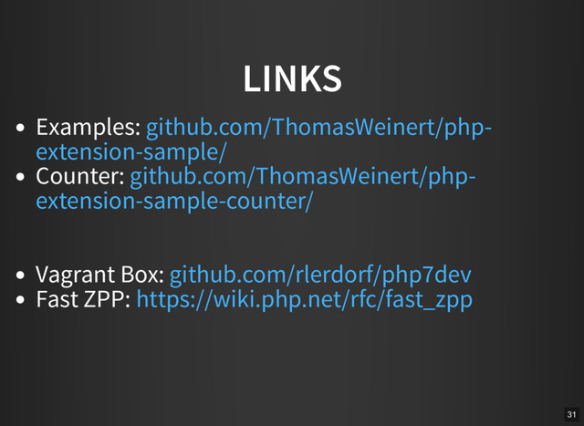 LINKS
Examples:
Counter:
Vagrant Box:
Fast ZPP:
github.com/ThomasWeinert/php-
extension-sample/
github.com/ThomasWeinert/php-
extension-sample-counter/
github.com/rlerdorf/php7dev
https://wiki.php.net/rfc/fast_zpp
31
