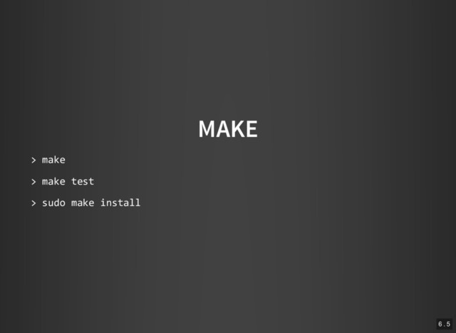 MAKE
> make
> make test
> sudo make install
6 . 5

