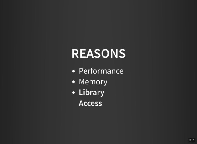 REASONS
Performance
Memory
Library
Access
3 . 1

