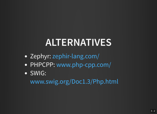 ALTERNATIVES
Zephyr:
PHPCPP:
SWIG:
zephir-lang.com/
www.php-cpp.com/
www.swig.org/Doc1.3/Php.html
3 . 2
