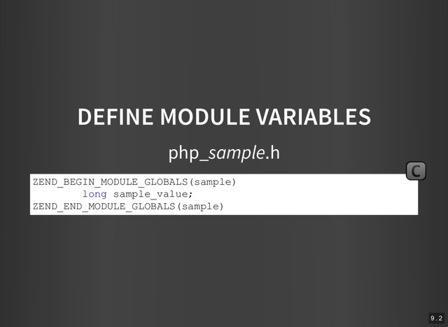 DEFINE MODULE VARIABLES
php_sample.h
ZEND_BEGIN_MODULE_GLOBALS(sample)
long sample_value;
ZEND_END_MODULE_GLOBALS(sample)
C
9 . 2

