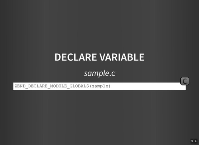 DECLARE VARIABLE
sample.c
ZEND_DECLARE_MODULE_GLOBALS(sample)
C
9 . 4
