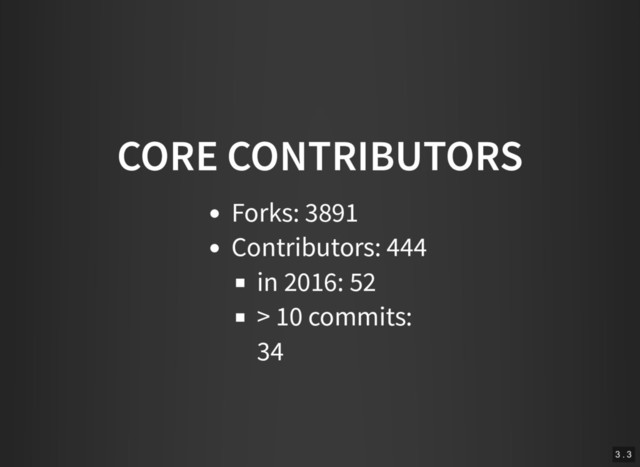 CORE CONTRIBUTORS
Forks: 3891
Contributors: 444
in 2016: 52
> 10 commits:
34
3 . 3
