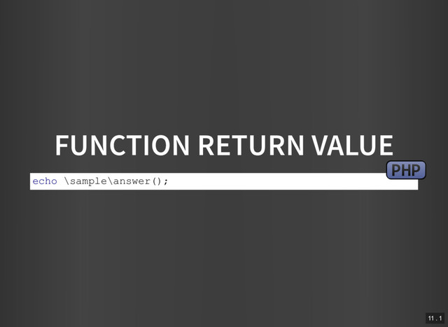 FUNCTION RETURN VALUE
echo \sample\answer();
PHP
11 . 1
