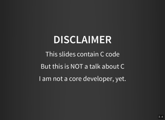 DISCLAIMER
This slides contain C code
But this is NOT a talk about C
I am not a core developer, yet.
3 . 4

