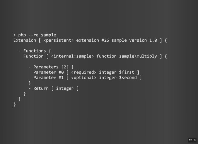 > php ‐‐re sample
Extension [  extension #26 sample version 1.0 ] {
‐ Functions {
Function [  function sample\multiply ] {
‐ Parameters [2] {
Parameter #0 [  integer $first ]
Parameter #1 [  integer $second ]
}
‐ Return [ integer ]
}
}
}
12 . 6
