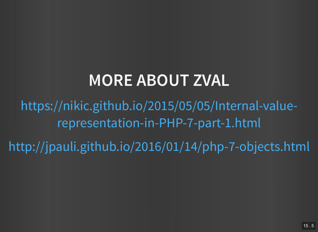 MORE ABOUT ZVAL
https://nikic.github.io/2015/05/05/Internal-value-
representation-in-PHP-7-part-1.html
http://jpauli.github.io/2016/01/14/php-7-objects.html
15 . 5
