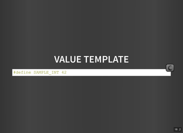 VALUE TEMPLATE
#define SAMPLE_INT 42
C
18 . 2

