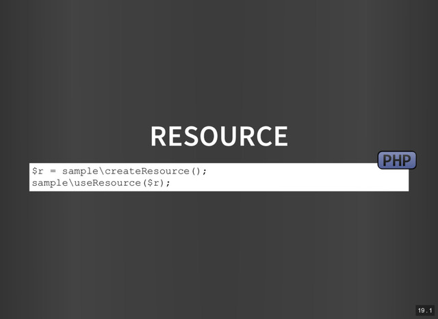 RESOURCE
$r = sample\createResource();
sample\useResource($r);
PHP
19 . 1
