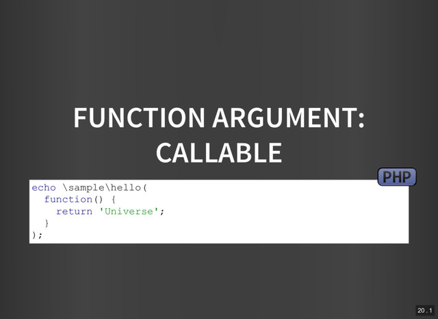 FUNCTION ARGUMENT:
CALLABLE
echo \sample\hello(
function() {
return 'Universe';
}
);
PHP
20 . 1
